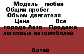  › Модель ­ любая › Общий пробег ­ 100 000 › Объем двигателя ­ 1 › Цена ­ 60 000 - Все города Авто » Продажа легковых автомобилей   . Алтай респ.,Горно-Алтайск г.